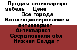 Продам антикварную мебель  › Цена ­ 200 000 - Все города Коллекционирование и антиквариат » Антиквариат   . Свердловская обл.,Нижняя Салда г.